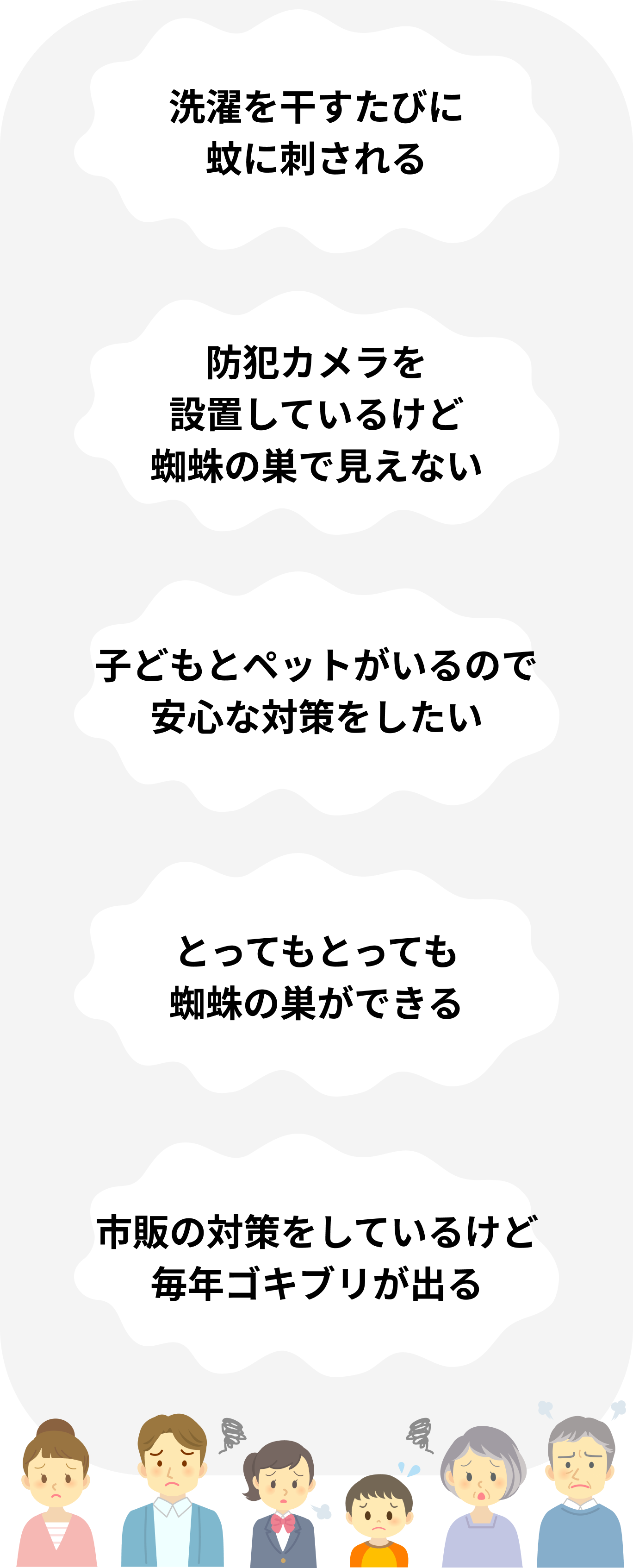 洗濯を干すたびに蚊に刺される 防犯カメラを設置しているけど蜘蛛の巣で見えない 子どもとペットがいるので安心な対策をしたい とってもとっても蜘蛛の巣ができる 市販の対策をしているけど毎年ゴキブリが出る